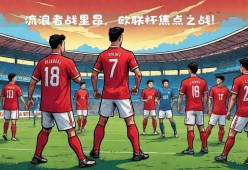 贝博体育 -包含窗口期欧联焦点战；波特兰开拓者扳平良机；悬念犹存；轮换策略成焦点的词条